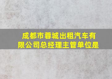 成都市蓉城出租汽车有限公司总经理主管单位是