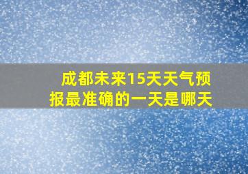 成都未来15天天气预报最准确的一天是哪天