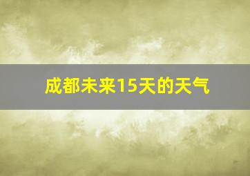 成都未来15天的天气