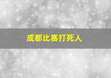 成都比赛打死人