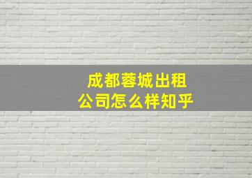 成都蓉城出租公司怎么样知乎