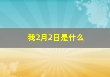 我2月2日是什么