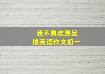 我不喜欢踢足球英语作文初一