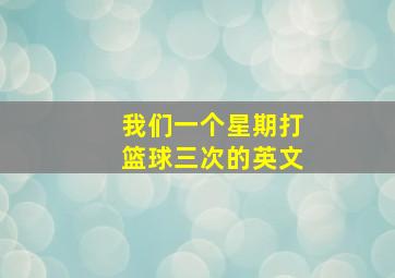 我们一个星期打篮球三次的英文