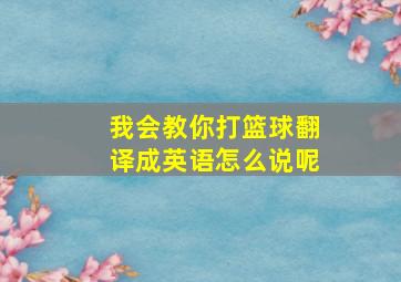 我会教你打篮球翻译成英语怎么说呢