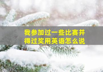 我参加过一些比赛并得过奖用英语怎么说