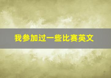 我参加过一些比赛英文