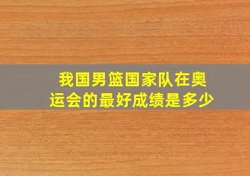 我国男篮国家队在奥运会的最好成绩是多少