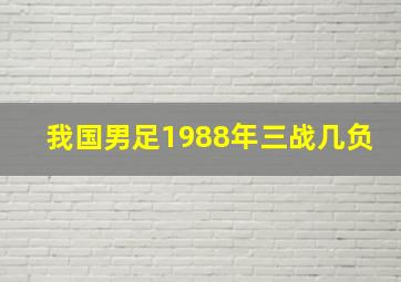 我国男足1988年三战几负