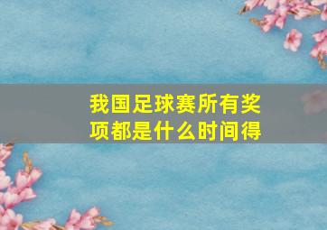 我国足球赛所有奖项都是什么时间得