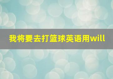 我将要去打篮球英语用will