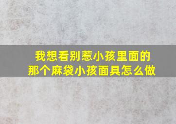 我想看别惹小孩里面的那个麻袋小孩面具怎么做