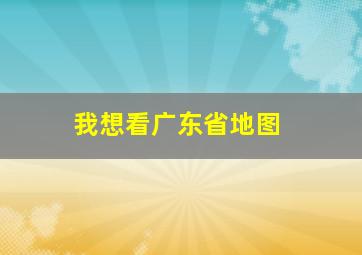 我想看广东省地图