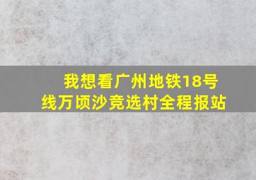 我想看广州地铁18号线万顷沙竞选村全程报站