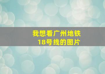 我想看广州地铁18号线的图片