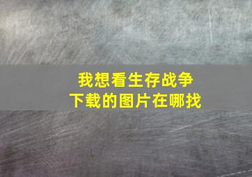 我想看生存战争下载的图片在哪找