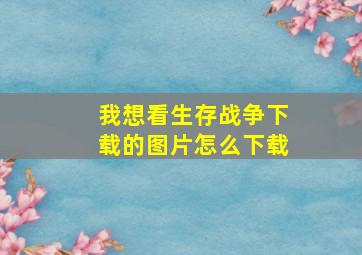 我想看生存战争下载的图片怎么下载