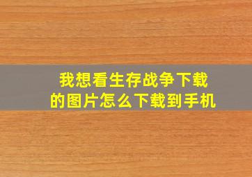 我想看生存战争下载的图片怎么下载到手机