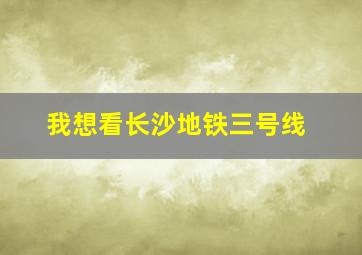 我想看长沙地铁三号线