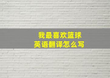 我最喜欢篮球英语翻译怎么写