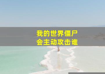 我的世界僵尸会主动攻击谁