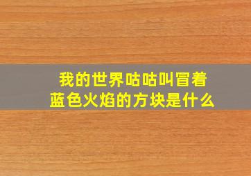 我的世界咕咕叫冒着蓝色火焰的方块是什么