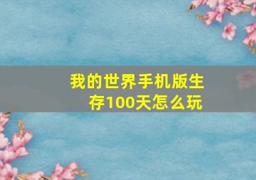 我的世界手机版生存100天怎么玩