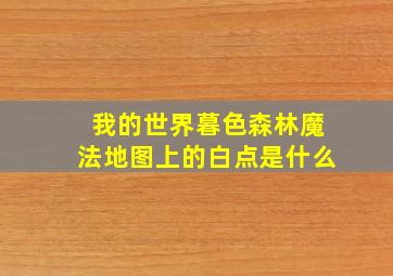 我的世界暮色森林魔法地图上的白点是什么