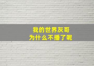 我的世界灰哥为什么不播了呢