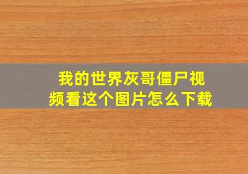 我的世界灰哥僵尸视频看这个图片怎么下载