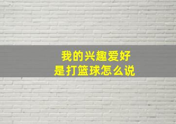 我的兴趣爱好是打篮球怎么说