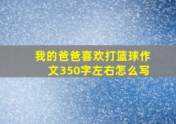 我的爸爸喜欢打篮球作文350字左右怎么写