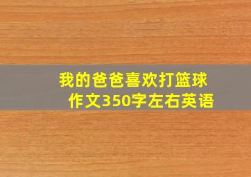 我的爸爸喜欢打篮球作文350字左右英语