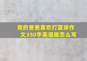 我的爸爸喜欢打篮球作文350字英语版怎么写