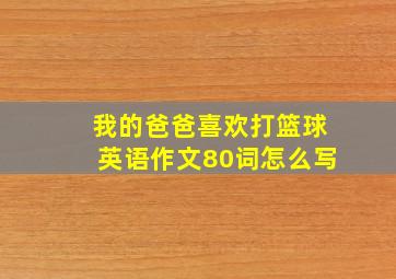 我的爸爸喜欢打篮球英语作文80词怎么写