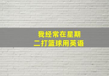 我经常在星期二打篮球用英语