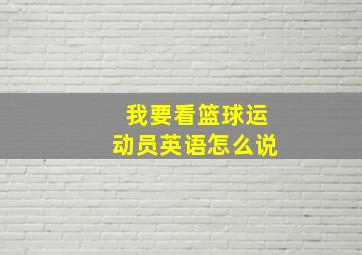 我要看篮球运动员英语怎么说