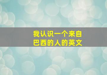 我认识一个来自巴西的人的英文