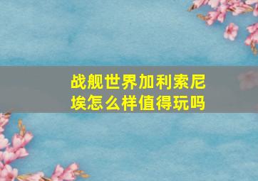 战舰世界加利索尼埃怎么样值得玩吗