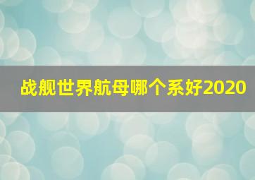 战舰世界航母哪个系好2020