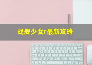 战舰少女r最新攻略