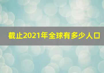 截止2021年全球有多少人口