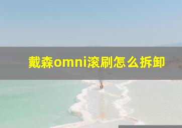 戴森omni滚刷怎么拆卸