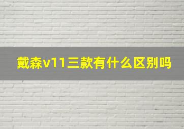 戴森v11三款有什么区别吗