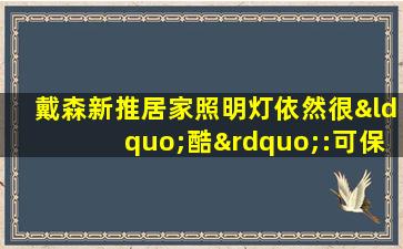 戴森新推居家照明灯依然很“酷”:可保持照明质量60年