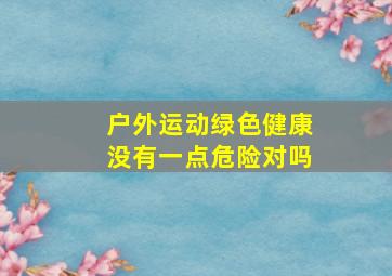 户外运动绿色健康没有一点危险对吗