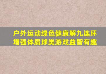 户外运动绿色健康解九连环增强体质球类游戏益智有趣