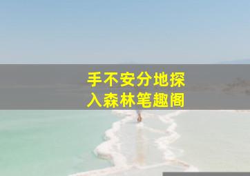 手不安分地探入森林笔趣阁