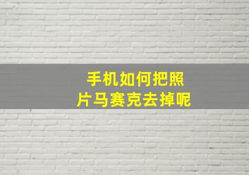 手机如何把照片马赛克去掉呢