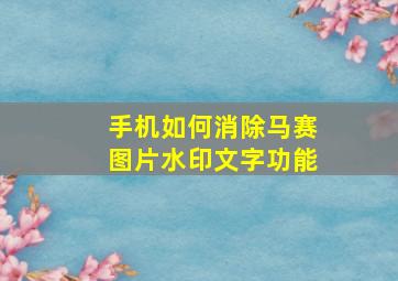 手机如何消除马赛图片水印文字功能